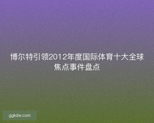博尔特引领2012年度国际体育十大全球焦点事件盘点
